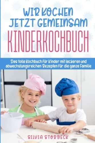 Wir kochen jetzt gemeinsam - Kinderkochbuch: Das tolle Kochbuch für Kinder mit leckeren und abwechslungsreichen Rezepten für die ganze Familie