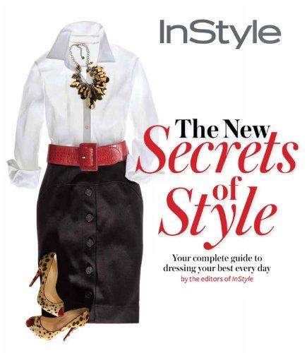 Instyle the New Secrets of Style: Your Complete Guide to Dressing Your Best Every Day: The Complete Guide to Dressing Your Best Every Day