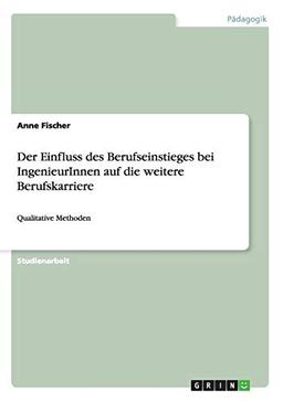 Der Einfluss des Berufseinstieges bei IngenieurInnen auf die weitere Berufskarriere: Qualitative Methoden