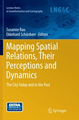 Mapping Spatial Relations, Their Perceptions and Dynamics: The City Today and in the Past (Lecture Notes in Geoinformation and Cartography)