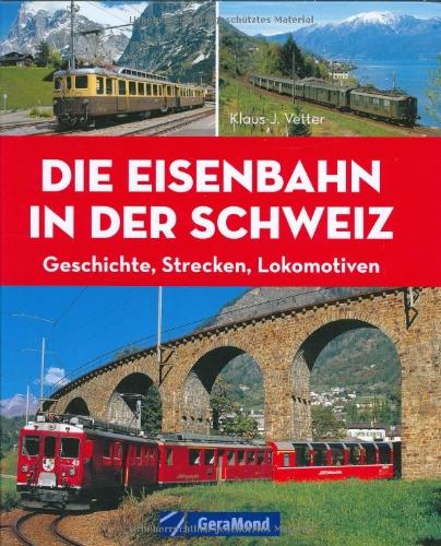 Die Eisenbahn in der Schweiz: Geschichte, Strecken, Lokomotiven