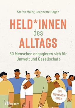 Held*innen des Alltags: 30 Menschen engagieren sich für Umwelt und Gesellschaft. Ein Mutmachbuch