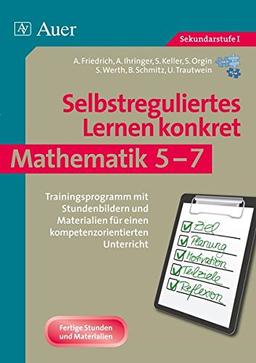 Selbstreguliertes Lernen konkret - Mathematik 5-7: Trainingsprogramm mit Stundenbildern und Materi alien für einen kompetenzorientierten Unterricht (5. bis 7. Klasse)