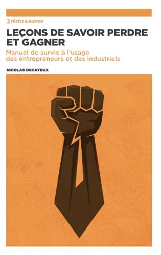 Leçons de savoir perdre et gagner : manuel de survie à l'usage des entrepreneurs et des industriels