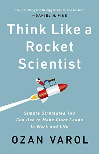 Think Like a Rocket Scientist: Simple Strategies You Can Use to Make Giant Leaps in Work and Life