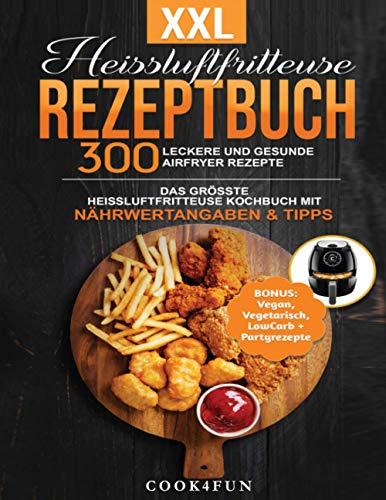 XXL Heissluftfritteuse Rezeptbuch: 300 leckere und gesunde Airfryer Rezepte | Das grösste Heissluftfritteuse Kochbuch mit Nährwertangaben & Tipps | ... Gesundes Kochen ohne Fett oder Öl!