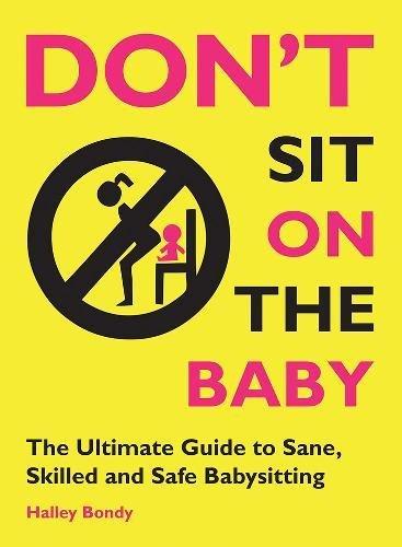 Don't Sit On the Baby!: The Ultimate Guide to Sane, Skilled, and Safe Babysitting