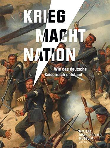 Krieg Macht Nation: Wie das deutsche Kaiserreich entstand (Forum MHM / Schriftenreihe des Militärhistorischen Museums der Bundeswehr)