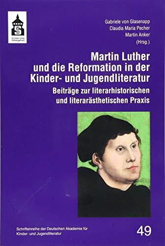 Martin Luther und die Reformation in der Kinder- und Jugendliteratur: Beiträge zur literarhistorischen und literarästhetischen Praxis (Schriftenreihe ... für Kinder- und Jugendliteratur Volkach e.V.)