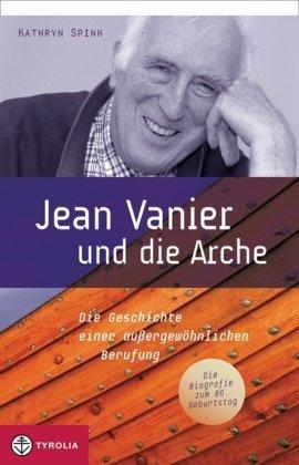 Jean Vanier und die Arche: Die Geschichte einer außergewöhnlichen Berufung. Die Biografie zum 80. Geburtstag