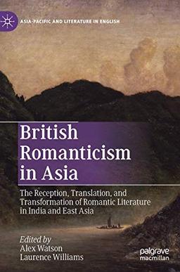 British Romanticism in Asia: The Reception, Translation, and Transformation of Romantic Literature in India and East Asia (Asia-Pacific and Literature in English)