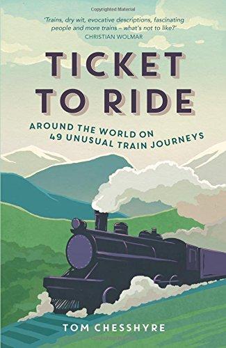 Ticket to Ride: Around the World on 49 Unusual Train Journeys