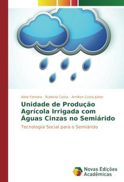 Unidade de Produção Agrícola Irrigada com Águas Cinzas no Semiárido: Tecnologia Social para o Semiárido