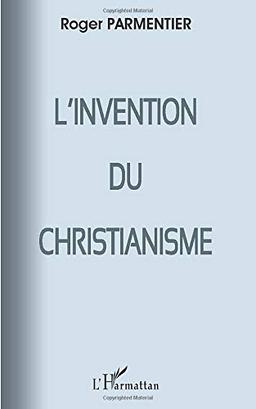 L'invention du christianisme : (qui aurait horrifié et scandalisé Jésus)