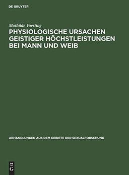 Physiologische Ursachen geistiger Höchstleistungen bei Mann und Weib (Abhandlungen aus dem Gebiete der Sexualforschung, 4, 1, Band 4)