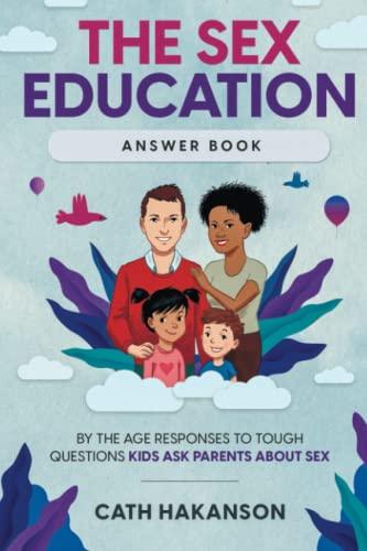 The Sex Education Answer Book: By the Age Responses to Tough Questions Kids Ask Parents About Sex