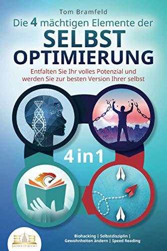 Die 4 mächtigen ELEMENTE DER SELBSTOPTIMIERUNG - Entfalten Sie Ihr volles Potenzial und werden Sie zur besten Version Ihrer selbst: Biohacking | Selbstdisziplin | Gewohnheiten ändern | Speed Reading