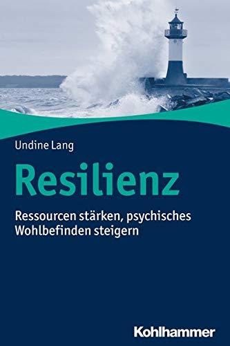 Resilienz: Ressourcen stärken, psychisches Wohlbefinden steigern