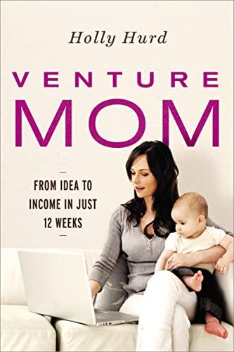 Venture Mom: From Idea to Income in Just 12 Weeks