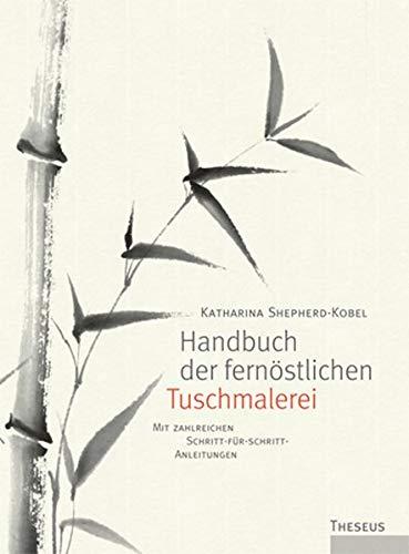 Handbuch der fernöstlichen Tuschmalerei: Mit zahlreichen Schritt-für-Schritt-Anleitungen