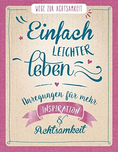 Einfach leichter leben - Wege zur Achtsamkeit: Geschenkbuch mit Anregungen für mehr Inspiration & Achtsamkeit