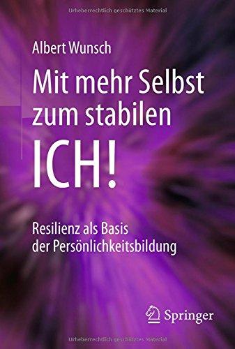 Mit mehr Selbst zum stabilen ICH!: Resilienz als Basis der Persönlichkeitsbildung