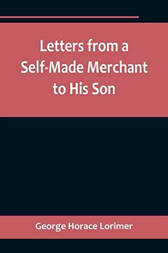 Letters from a Self-Made Merchant to His Son ;Being the Letters written by John Graham, Head of the House of Graham & Company, Pork-Packers in ... Son, Pierrepont, facetiously known to his in