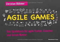 Agile Games: Das Spielebuch für agile Trainer, Coaches und Scrum Master