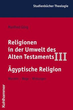 Religionen in der Umwelt des Alten Testaments, Bd.3, Die Religionen der Alten Ägypter (Kohlhammer Studienbucher Theologie)