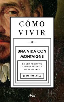 COMO VIVIR. UNA VIDA CON MONTAIGNE: En una pregunta y veinte intentos de respuesta (Ariel)