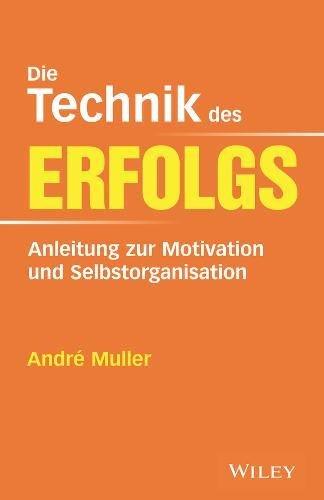 Die Technik des Erfolgs: Anleitung zur Motivation und Selbstorganisation