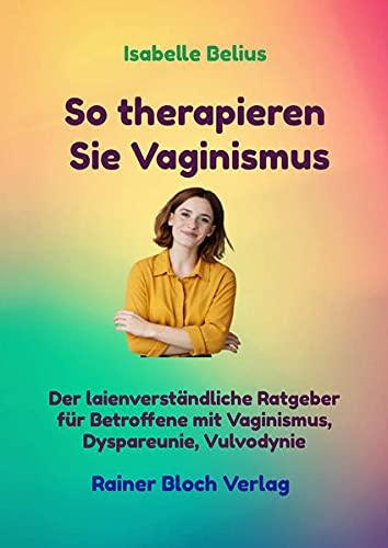 So therapieren Sie Vaginismus: Der laienverständliche Ratgeber für Betroffene mit Vaginismus, Dyspareunie, Vulvodynie