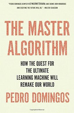 The Master Algorithm: How the Quest for the Ultimate Learning Machine Will Remake Our World