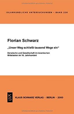 Unser Weg schließt tausend Wege ein: Derwische und Gesellschaft im islamischen Mittelasien im 16. Jahrhundert (Islamkundliche Untersuchungen, 226)