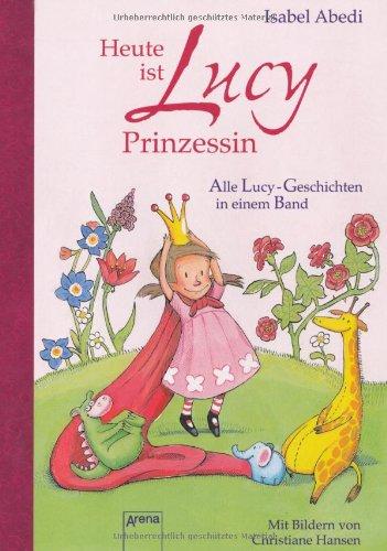 Heute ist Lucy Prinzessin. Alle Lucy-Geschichten in einem Band