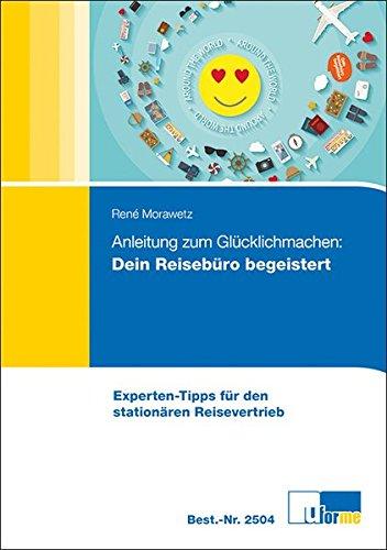 Anleitung zum Glücklichmachen: Dein Reisebüro begeistert!: Experten-Tipps für den stationären Reisebetrieb