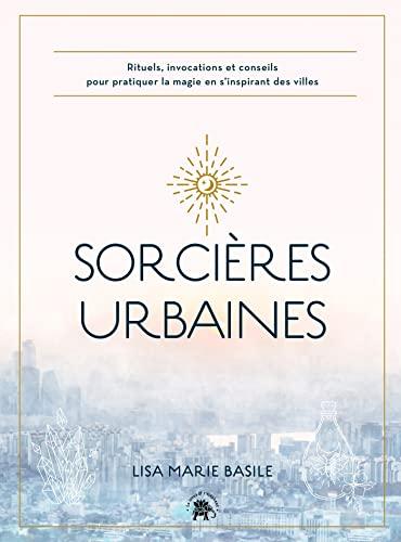 Sorcières urbaines : rituels, invocations et conseils pour pratiquer la magie en s'inspirant des villes