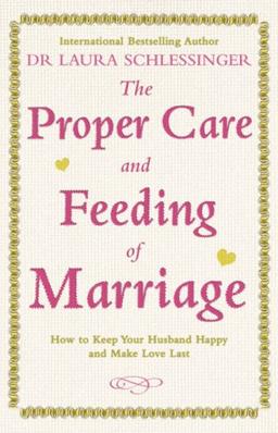 The Proper Care and Feeding of Marriage: How to Keep Your Husband Happy and Make Love Last