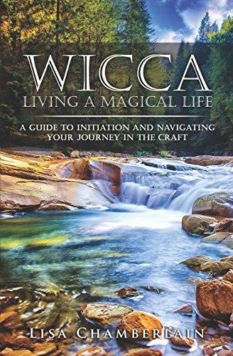 Wicca Living a Magical Life: A Guide to Initiation and Navigating Your Journey in the Craft (Wicca for Beginners Series)