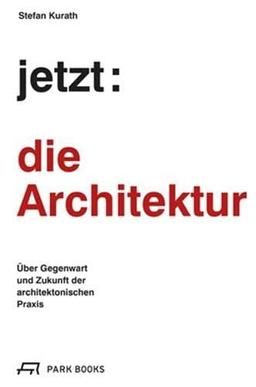 Jetzt : die Architektur ! : Über die Gegenwart und Zukunft der architektonischen Praxis