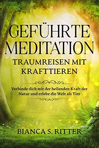 Geführte Meditation: Traumreisen mit Krafttieren: Verbinde dich mit der heilenden Kraft der Natur und erlebe die Welt als Tier