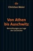 Von Athen bis Auschwitz: Betrachtungen zur Lage der Geschichte