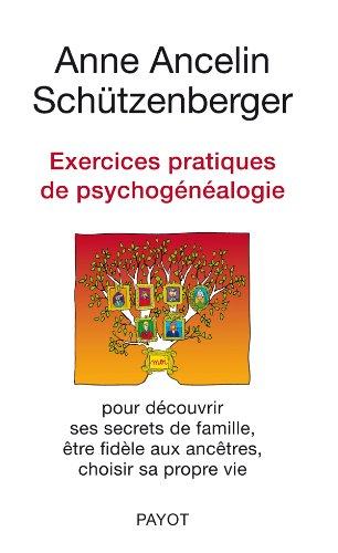 Exercices pratiques de psychogénéalogie : pour découvrir ses secrets de famille, être fidèle aux ancêtres, choisir sa propre vie