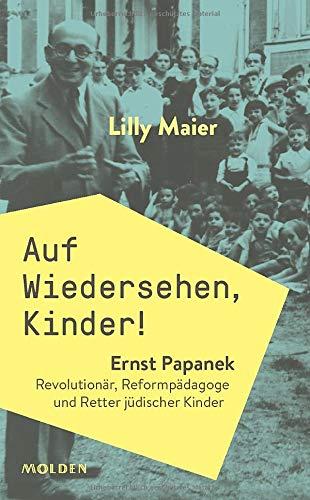 Auf Wiedersehen, Kinder! Ernst Papanek. Revolutionär, Reformpädagoge und Retter jüdischer Kinder