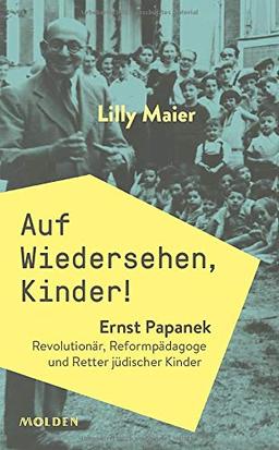 Auf Wiedersehen, Kinder! Ernst Papanek. Revolutionär, Reformpädagoge und Retter jüdischer Kinder