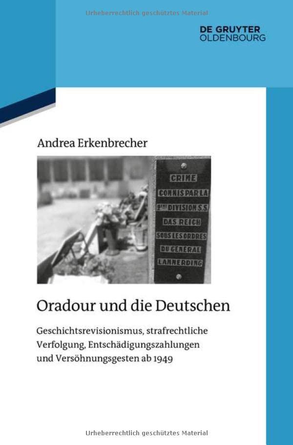 Oradour und die Deutschen: Geschichtsrevisionismus, strafrechtliche Verfolgung, Entschädigungszahlungen und Versöhnungsgesten ab 1949 (Quellen und Darstellungen zur Zeitgeschichte, 126, Band 124)