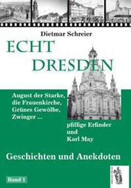 Echt Dresden 1: August der Starke, die Frauenkirche, Grünes Gewölbe, Zwinger...pfiffige Erfinder und Karl May - Geschichten und Anekdoten