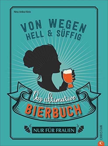 Von wegen hell und süffig. Das ultimative Bierbuch nur für Frauen. Alles, was „sie“ über Biersorten und Craft-Biere wissen muss. Expertinnenwissen einer anerkannten Biersommelière.