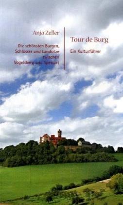 Tour de Burg: Ein Kulturführer. Die schönsten Burgen, Schlösser und Landsitze zwischen Vogelsberg und Spessart