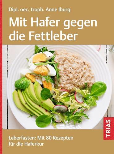 Mit Hafer gegen die Fettleber: Leberfasten: Mit 80 Rezepten für die Haferkur